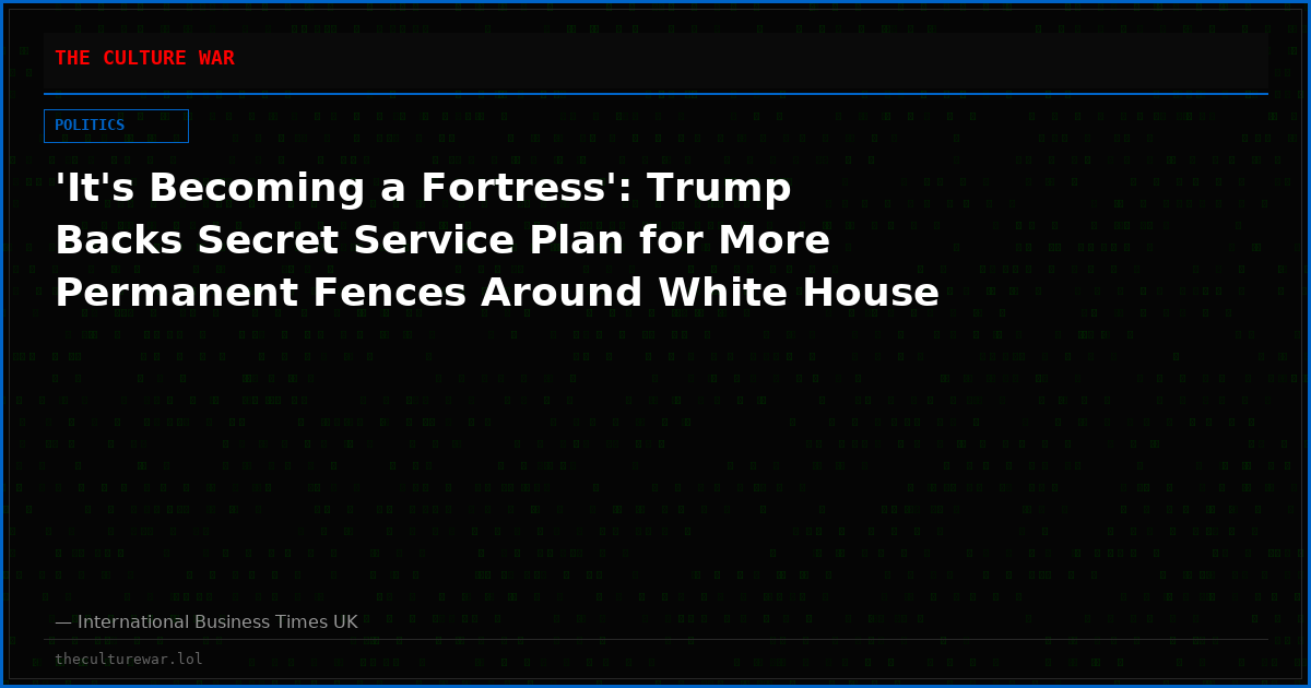 'It's Becoming a Fortress': Trump Backs Secret Service Plan for More Permanent Fences Around White House