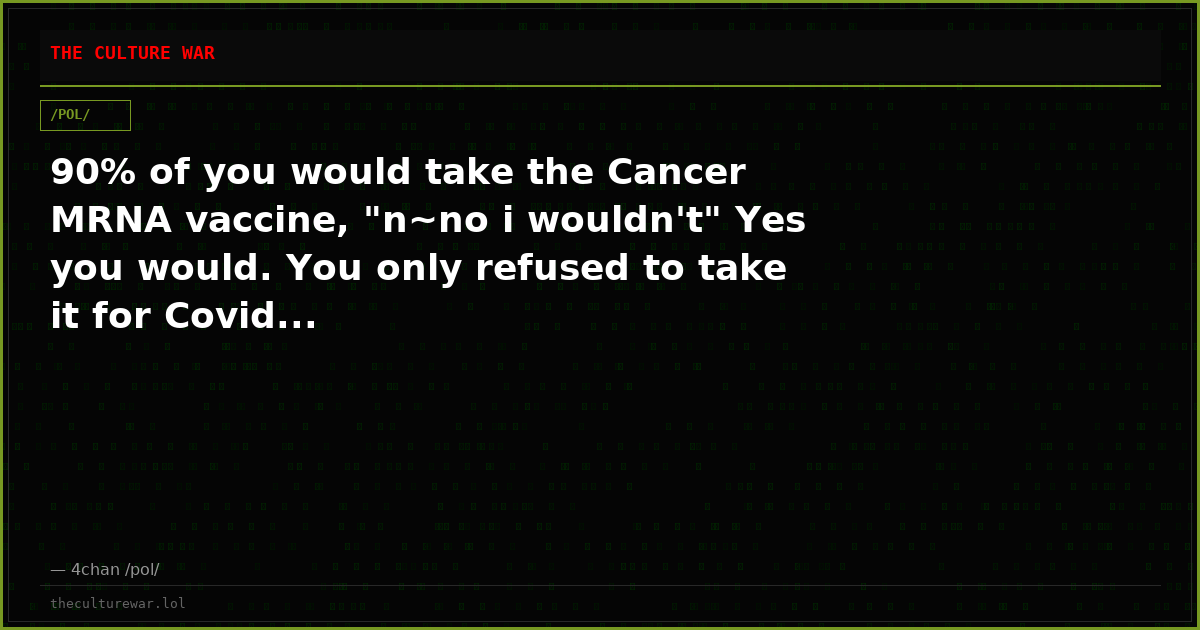 90% of you would take the Cancer MRNA vaccine, "n~no i wouldn't" Yes you would. You only refused to take it for Covid...