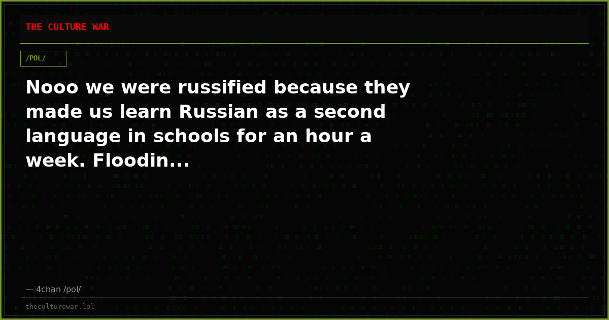 Nooo we were russified because they made us learn Russian as a second language in schools for an hour a week. Floodin...