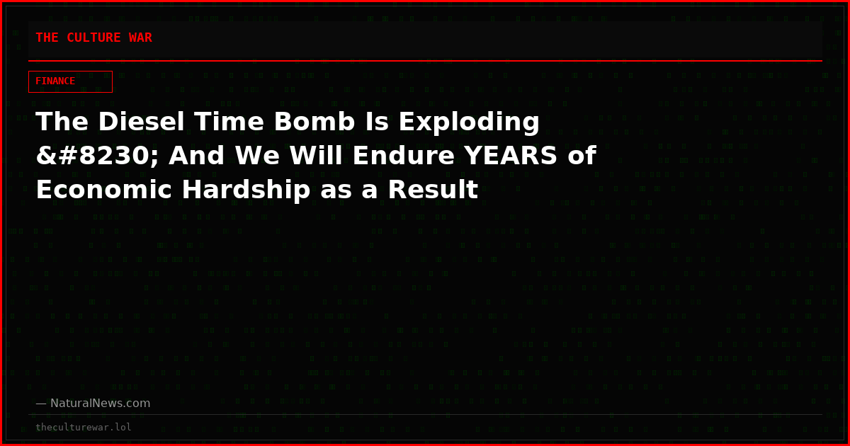 The Diesel Time Bomb Is Exploding … And We Will Endure YEARS of Economic Hardship as a Result