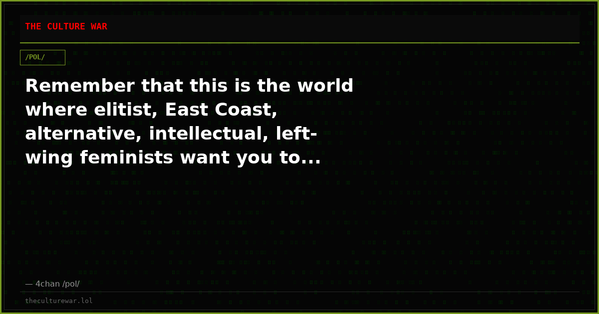 Remember that this is the world where elitist, East Coast, alternative, intellectual, left-wing feminists want you to...