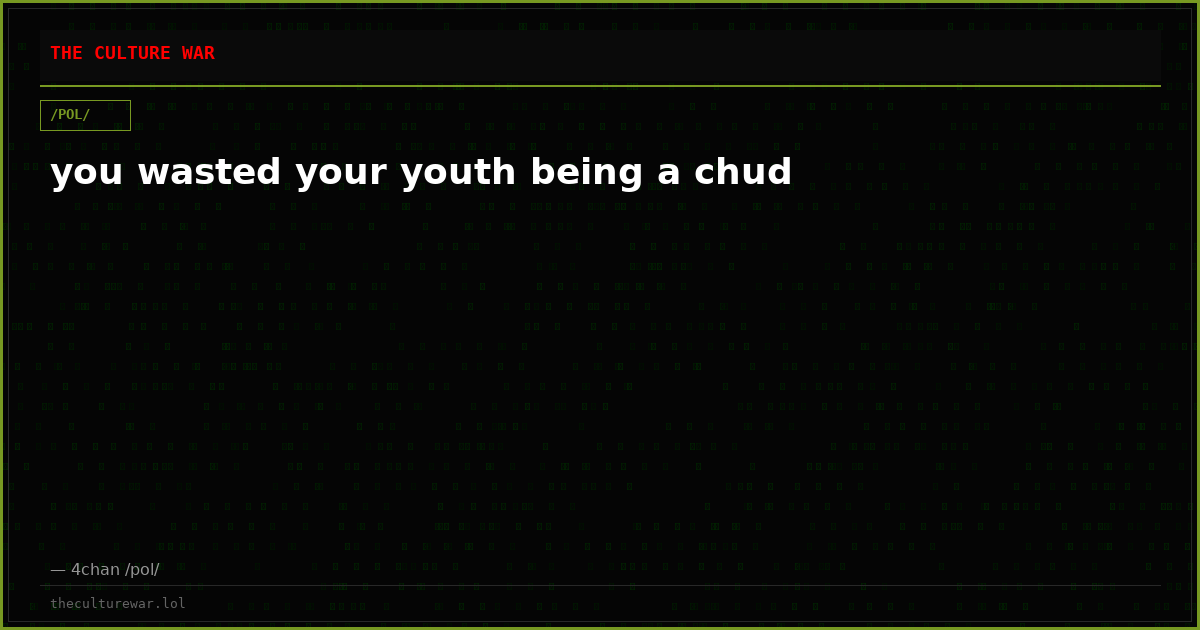 you wasted your youth being a chud