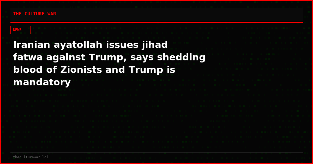 Iranian ayatollah issues jihad fatwa against Trump, says shedding blood of Zionists and Trump is mandatory