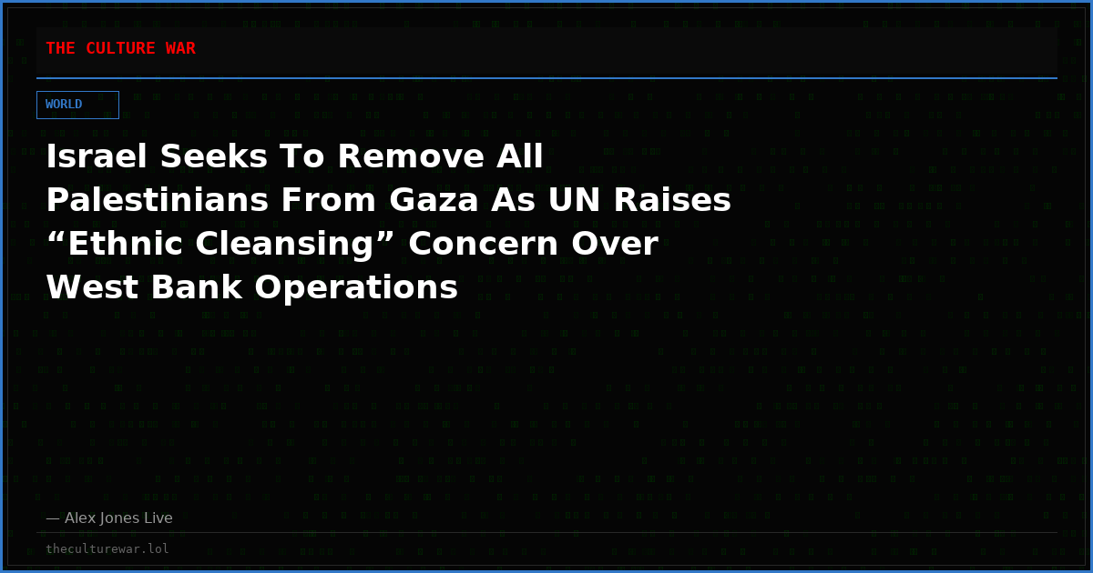 Israel Seeks To Remove All Palestinians From Gaza As UN Raises “Ethnic Cleansing” Concern Over West Bank Operations
