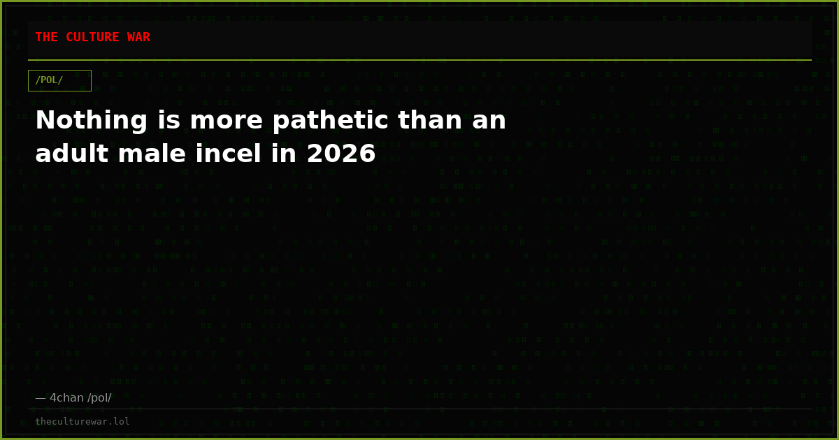 Nothing is more pathetic than an adult male incel in 2026