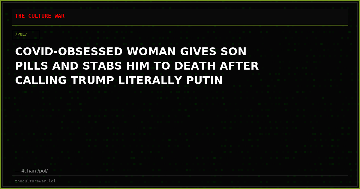 COVID-OBSESSED WOMAN GIVES SON PILLS AND STABS HIM TO DEATH AFTER CALLING TRUMP LITERALLY PUTIN