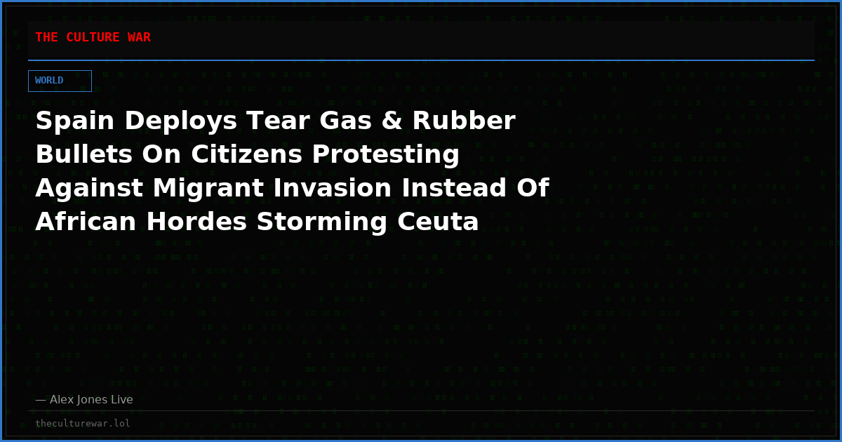 Spain Deploys Tear Gas & Rubber Bullets On Citizens Protesting Against Migrant Invasion Instead Of African Hordes Storming Ceuta