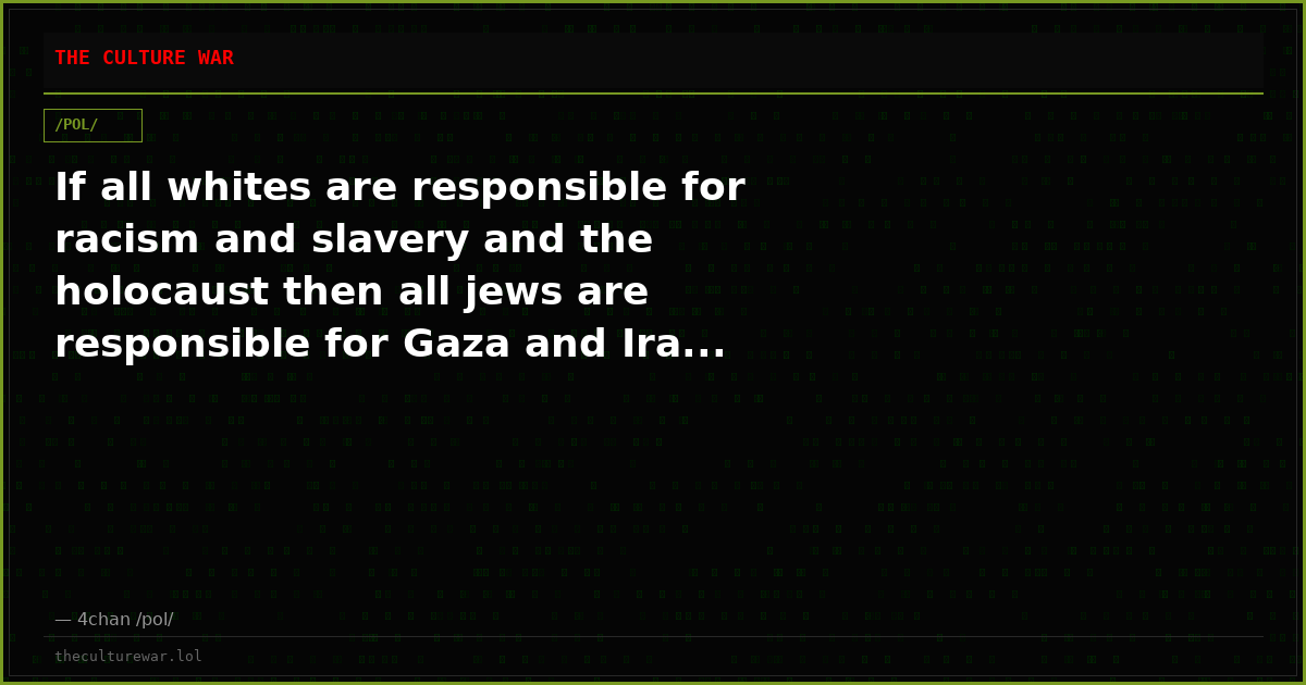 If all whites are responsible for racism and slavery and the holocaust then all jews are responsible for Gaza and Ira...