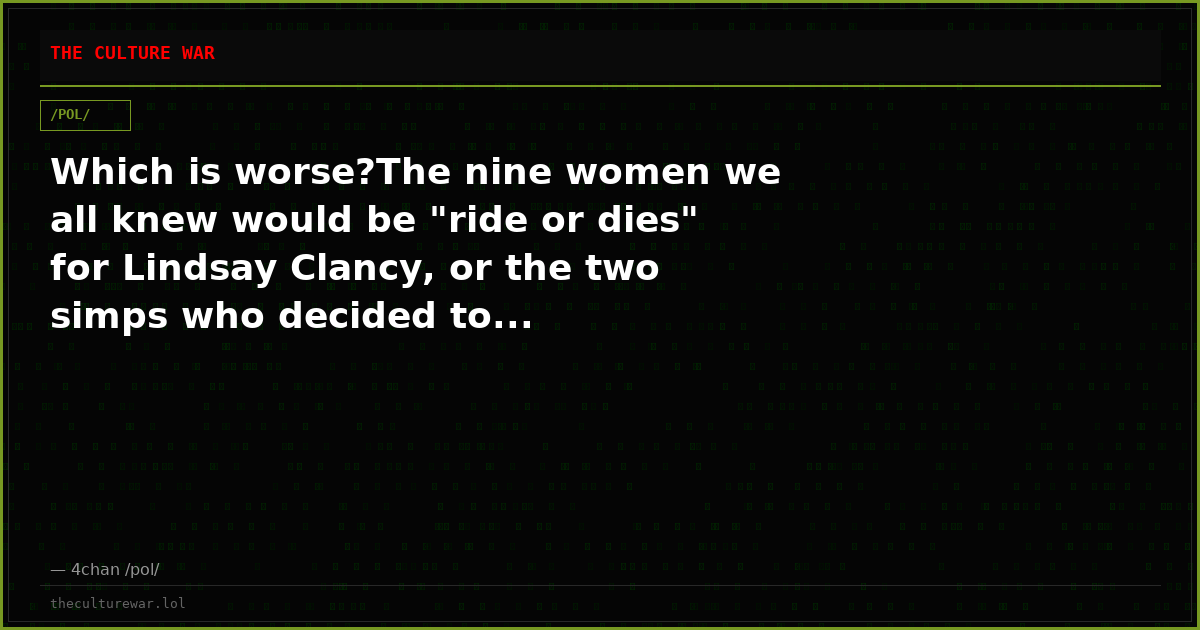 Which is worse?The nine women we all knew would be "ride or dies" for Lindsay Clancy, or the two simps who decided to...