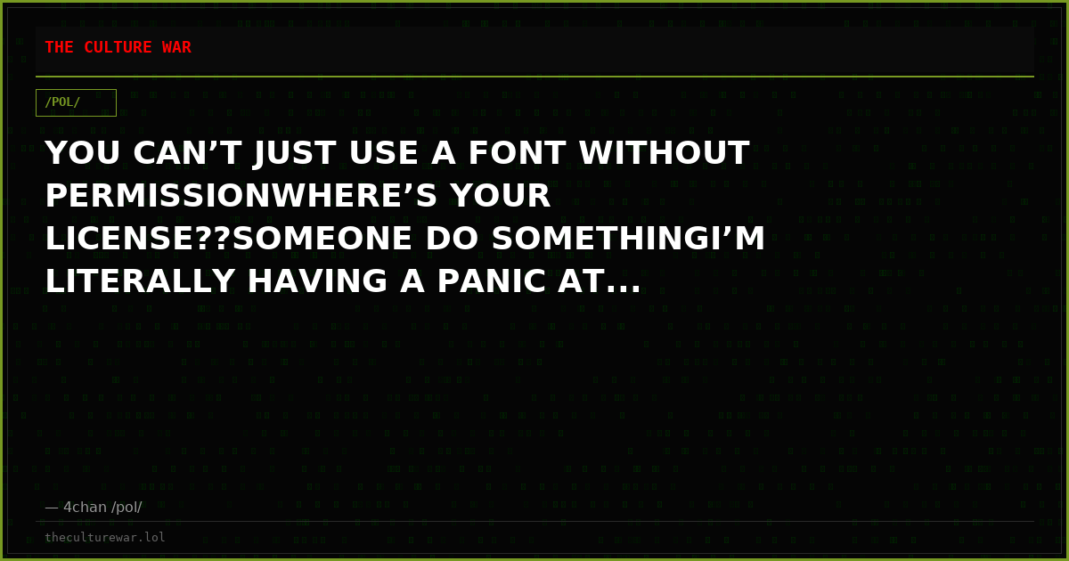 YOU CAN’T JUST USE A FONT WITHOUT PERMISSIONWHERE’S YOUR LICENSE??SOMEONE DO SOMETHINGI’M LITERALLY HAVING A PANIC AT...