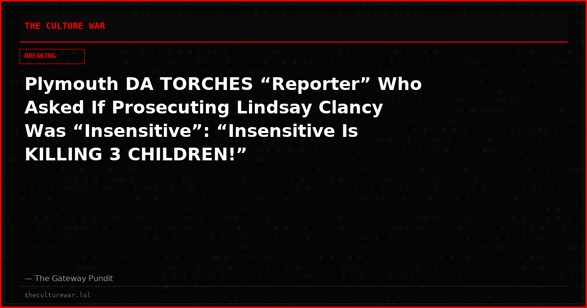 Plymouth DA TORCHES “Reporter” Who Asked If Prosecuting Lindsay Clancy Was “Insensitive”: “Insensitive Is KILLING 3 CHILDREN!”