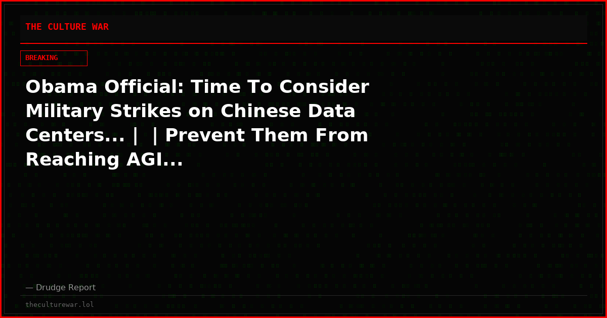Obama Official: Time To Consider Military Strikes on Chinese Data Centers... |  | Prevent Them From Reaching AGI...