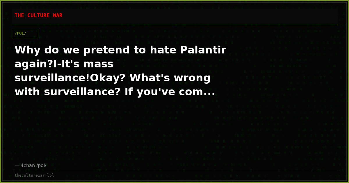 Why do we pretend to hate Palantir again?I-It's mass surveillance!Okay? What's wrong with surveillance? If you've com...