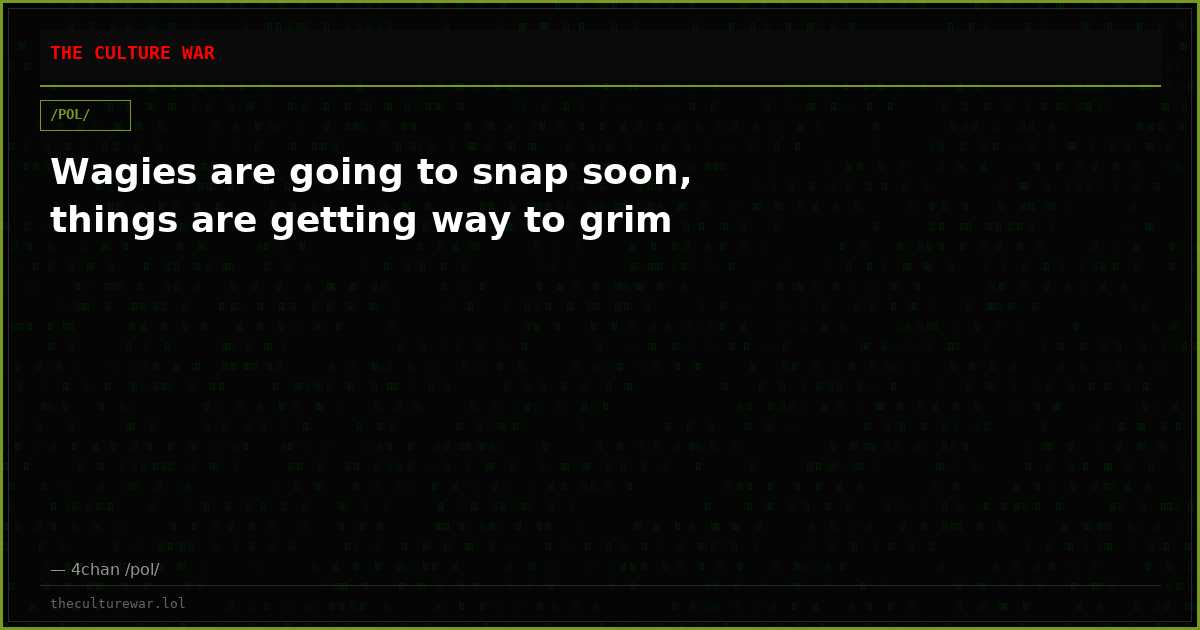 Wagies are going to snap soon, things are getting way to grim