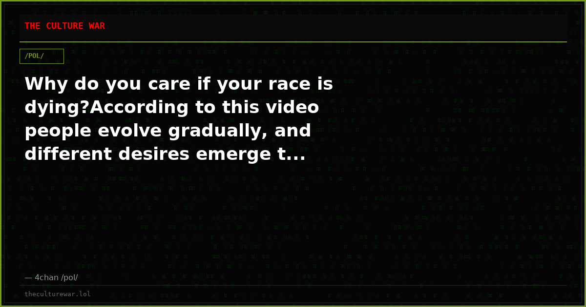Why do you care if your race is dying?According to this video people evolve gradually, and different desires emerge t...