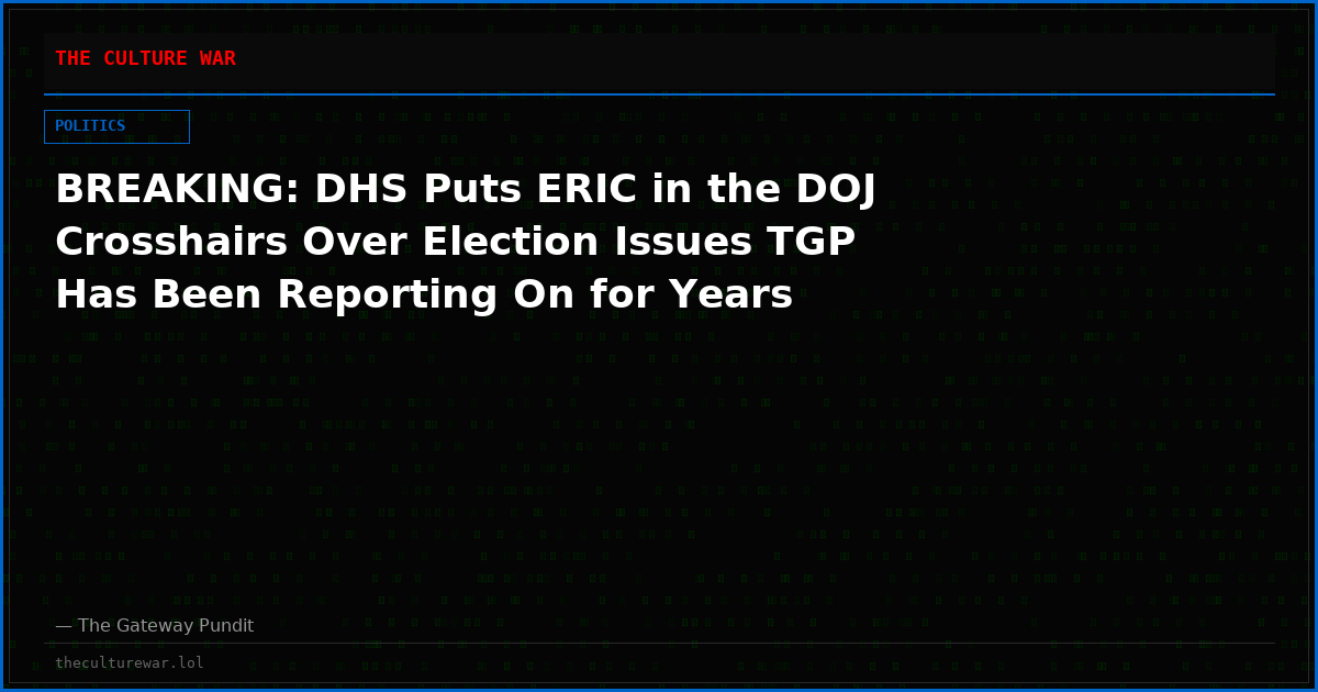 BREAKING: DHS Puts ERIC in the DOJ Crosshairs Over Election Issues TGP Has Been Reporting On for Years