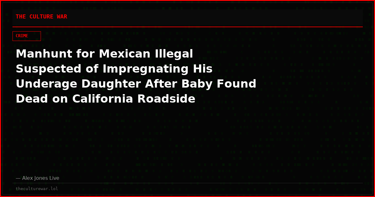 Manhunt for Mexican Illegal Suspected of Impregnating His Underage Daughter After Baby Found Dead on California Roadside