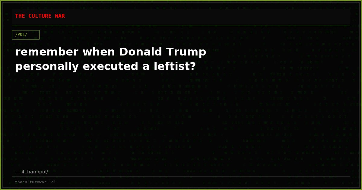 remember when Donald Trump personally executed a Ieftist?