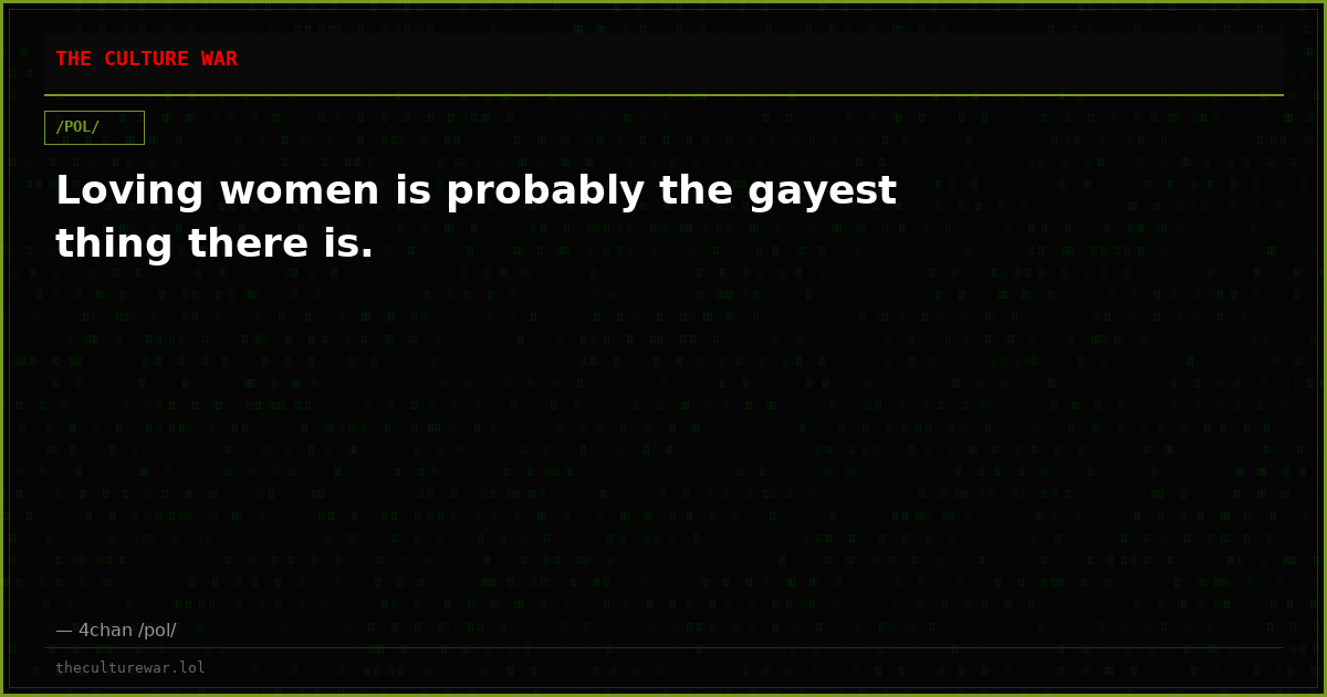 Loving women is probably the gayest thing there is.