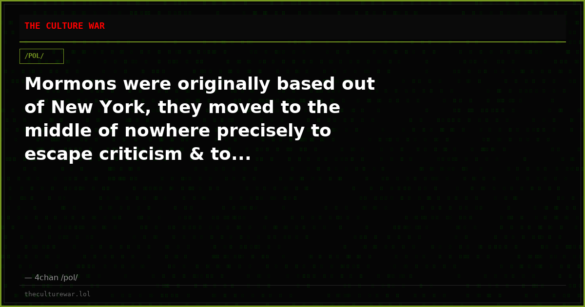 Mormons were originally based out of New York, they moved to the middle of nowhere precisely to escape criticism & to...
