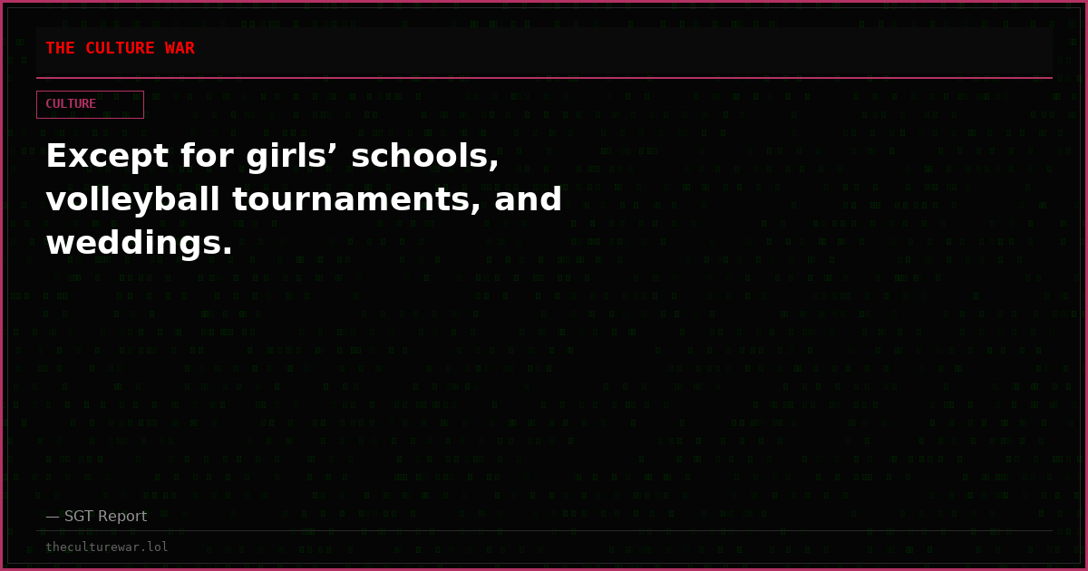 Except for girls’ schools, volleyball tournaments, and weddings.