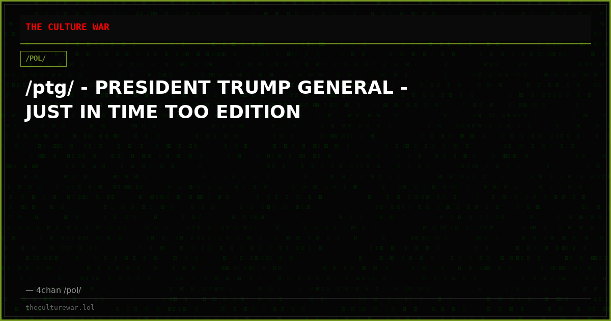 /ptg/ - PRESIDENT TRUMP GENERAL - JUST IN TIME TOO EDITION