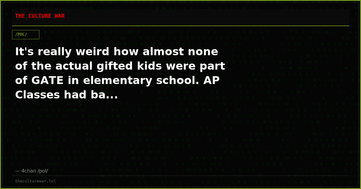 It's really weird how almost none of the actual gifted kids were part of GATE in elementary school. AP Classes had ba...