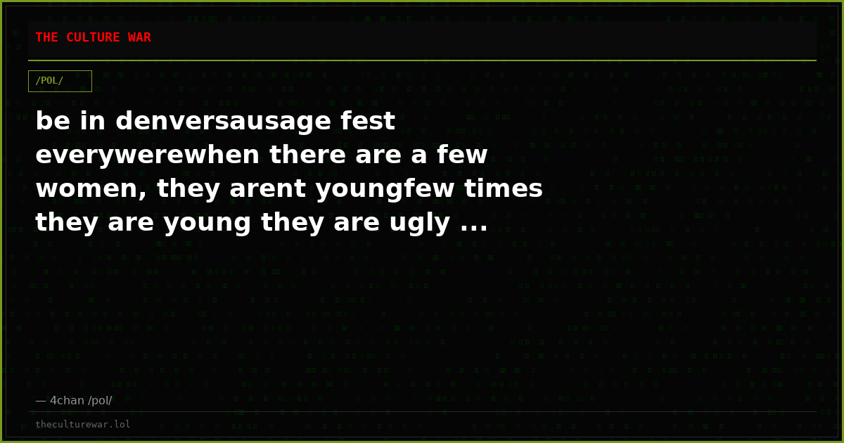 be in denversausage fest everywerewhen there are a few women, they arent youngfew times they are young they are ugly ...