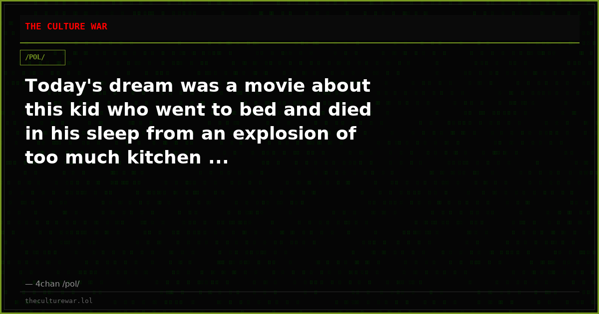 Today's dream was a movie about this kid who went to bed and died in his sleep from an explosion of too much kitchen ...