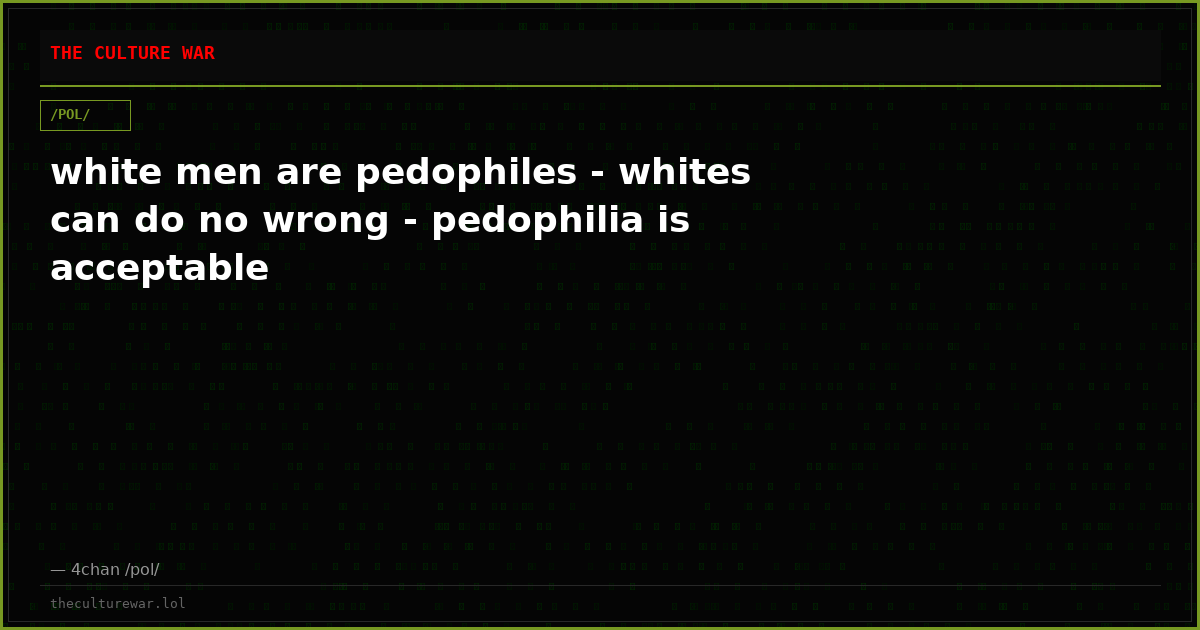 white men are pedophiles - whites can do no wrong - pedophilia is acceptable