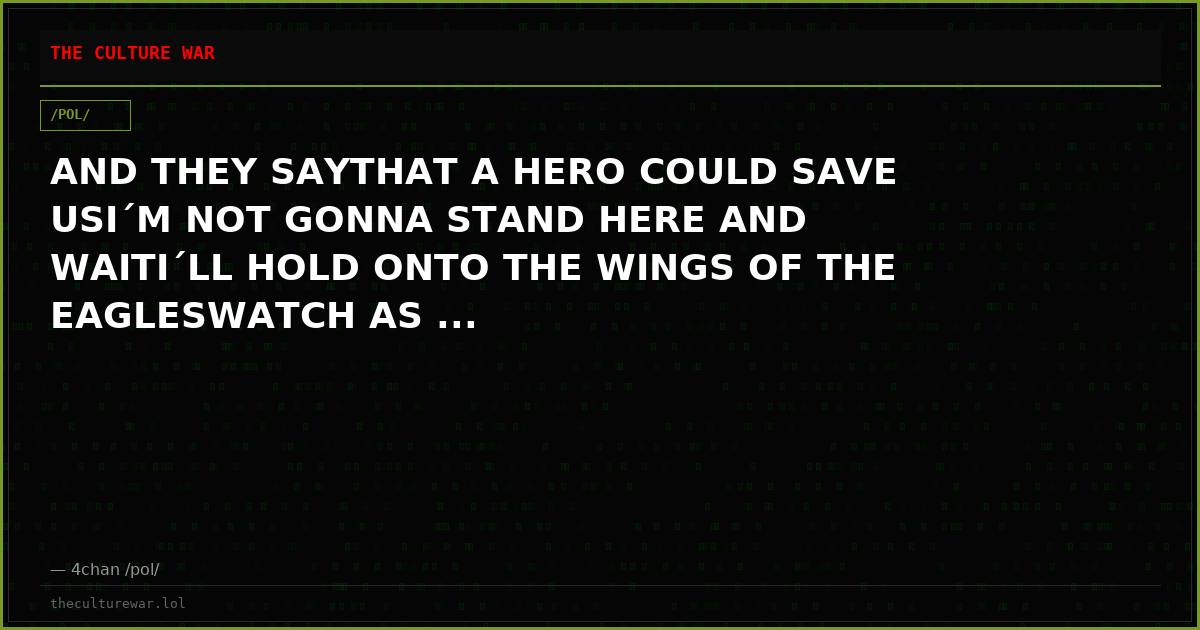 AND THEY SAYTHAT A HERO COULD SAVE USI´M NOT GONNA STAND HERE AND WAITI´LL HOLD ONTO THE WINGS OF THE EAGLESWATCH AS ...