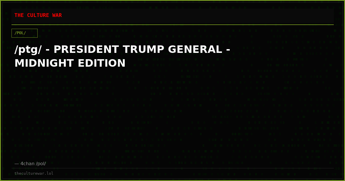/ptg/ - PRESIDENT TRUMP GENERAL - MIDNIGHT EDITION