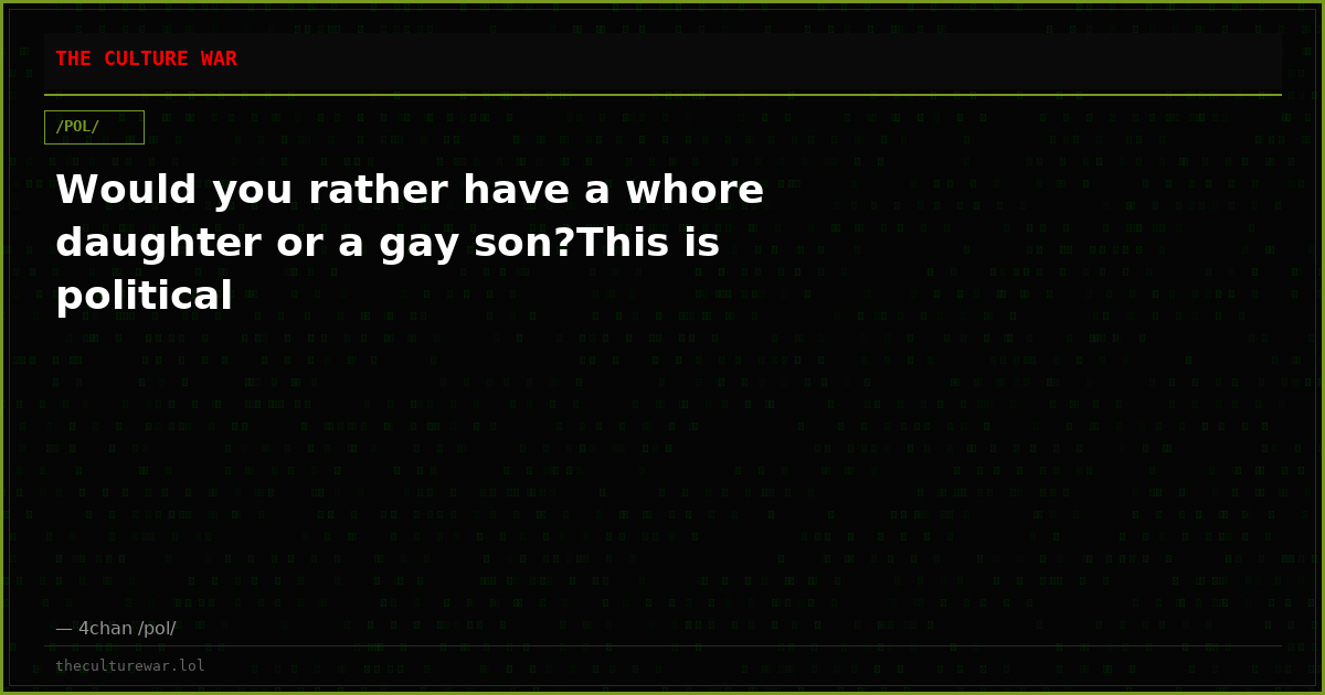 Would you rather have a whore daughter or a gay son?This is political