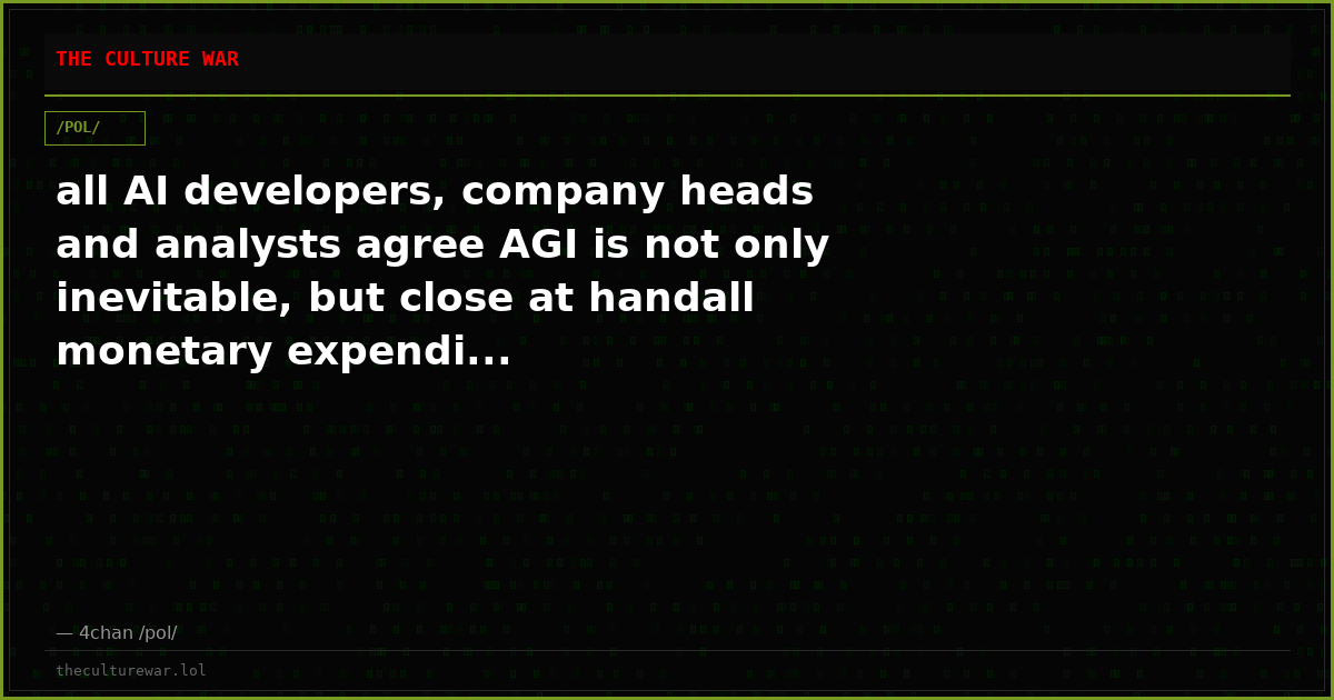 all AI developers, company heads and analysts agree AGI is not only inevitable, but close at handall monetary expendi...