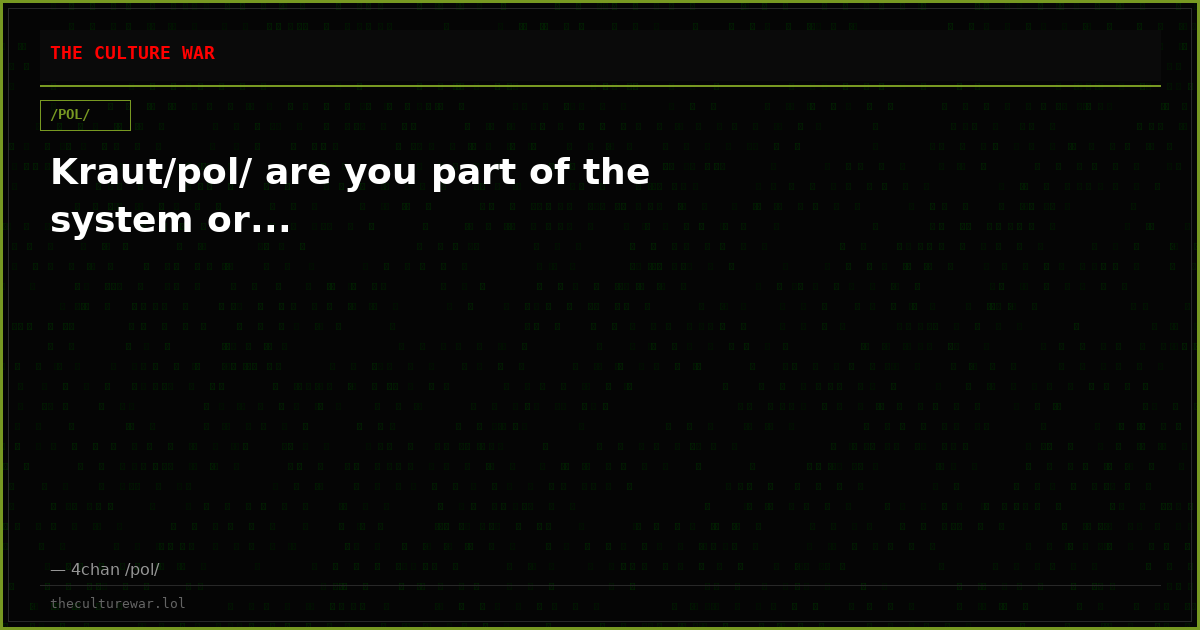 Kraut/pol/ are you part of the system or...