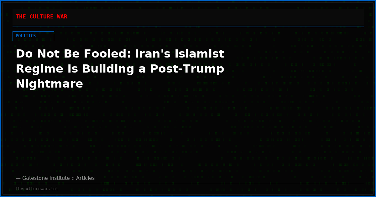 Do Not Be Fooled: Iran's Islamist Regime Is Building a Post-Trump Nightmare