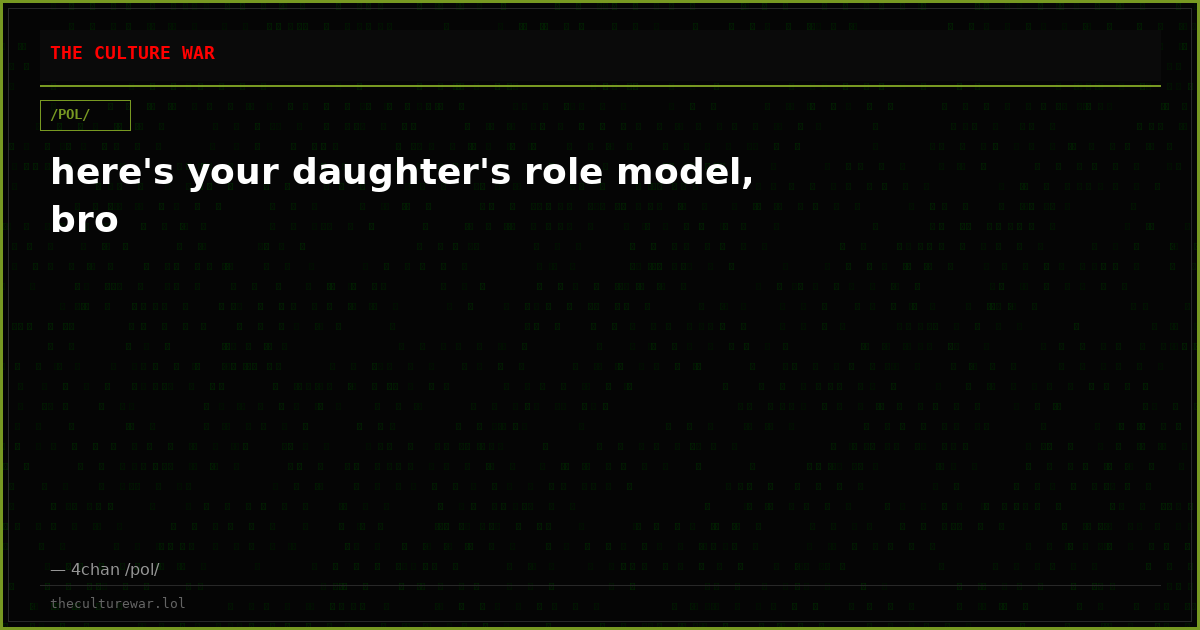 here's your daughter's role model, bro
