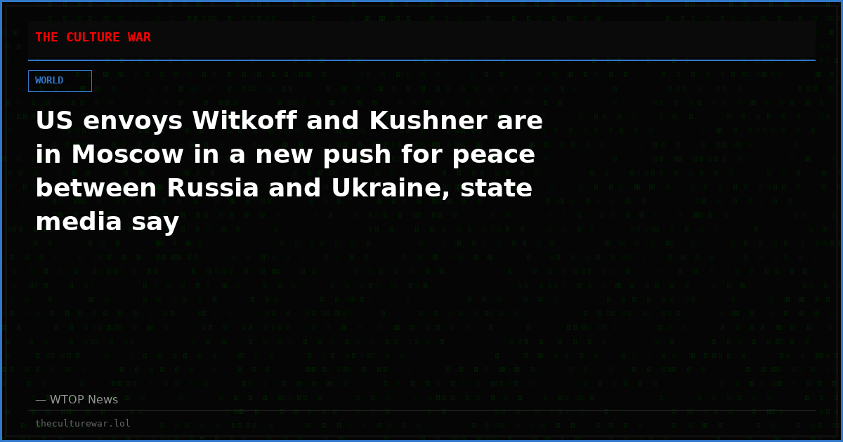 US envoys Witkoff and Kushner are in Moscow in a new push for peace between Russia and Ukraine, state media say