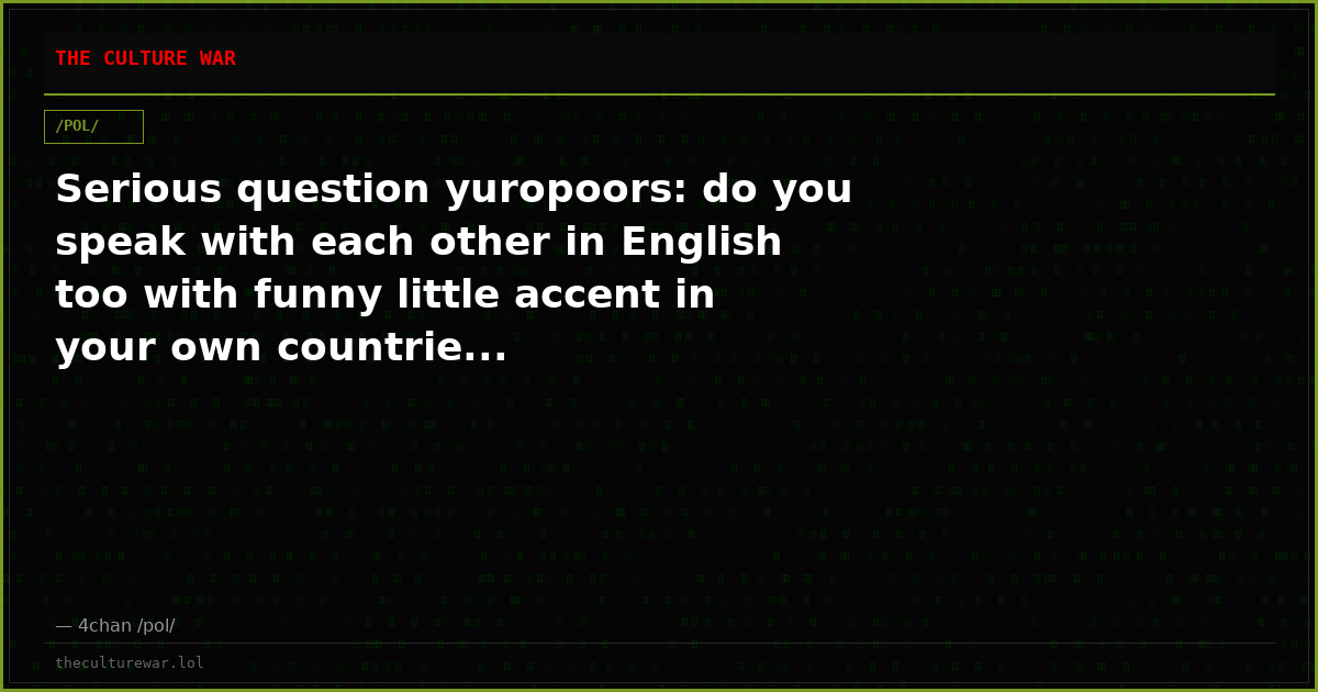 Serious question yuropoors: do you speak with each other in English too with funny little accent in your own countrie...