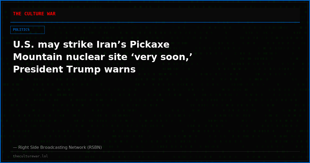 U.S. may strike Iran’s Pickaxe Mountain nuclear site ‘very soon,’ President Trump warns