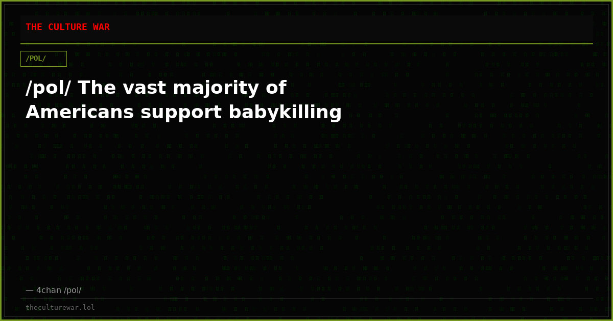 /pol/ The vast majority of Americans support babykilling