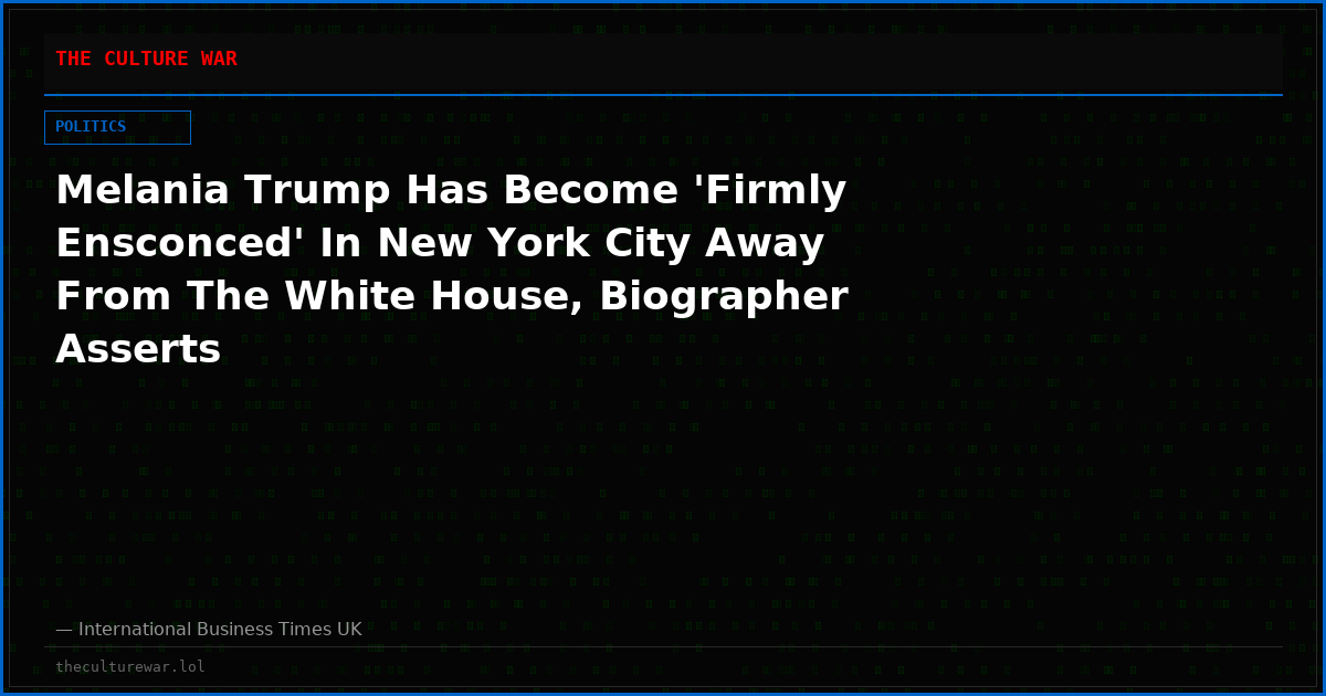 Melania Trump Has Become 'Firmly Ensconced' In New York City Away From The White House, Biographer Asserts