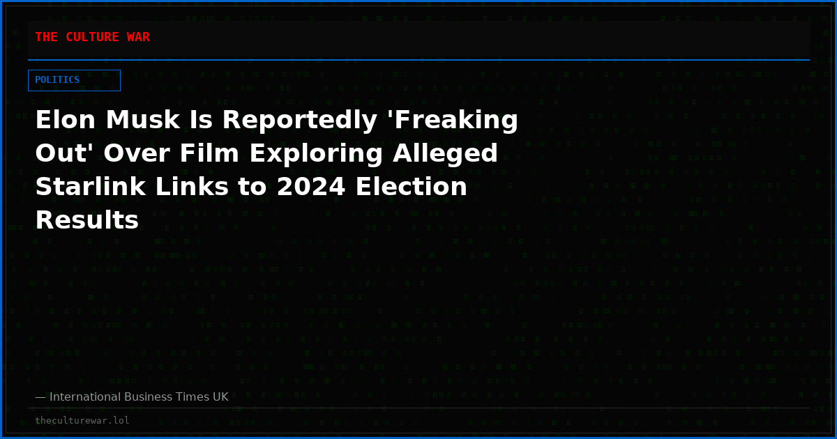 Elon Musk Is Reportedly 'Freaking Out' Over Film Exploring Alleged Starlink Links to 2024 Election Results