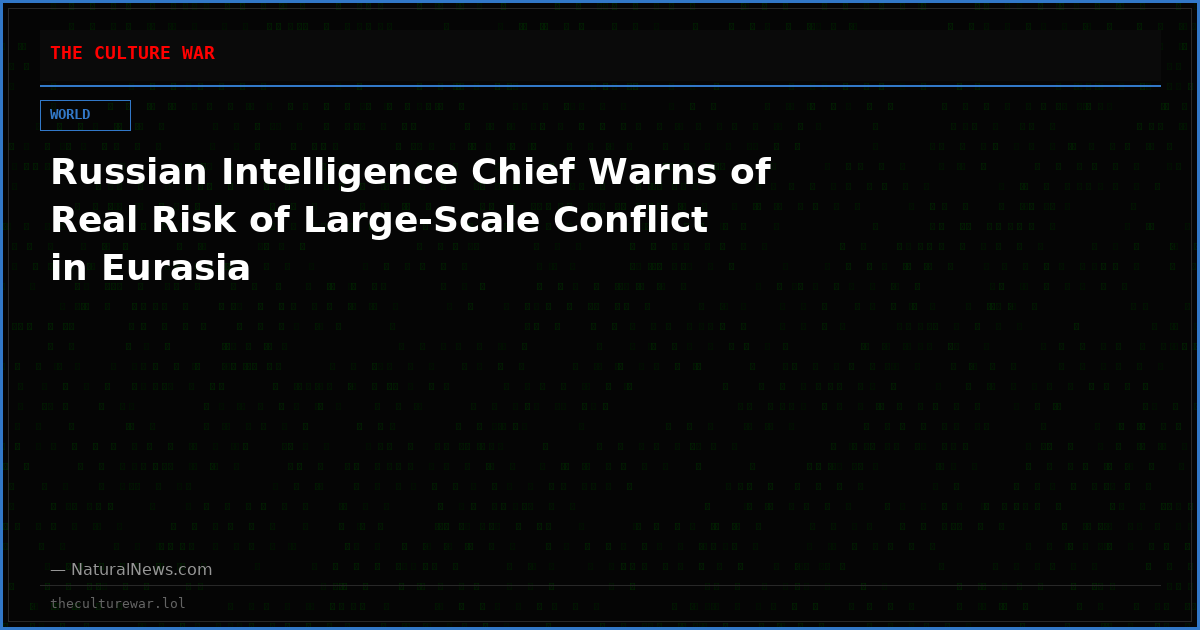 Russian Intelligence Chief Warns of Real Risk of Large-Scale Conflict in Eurasia