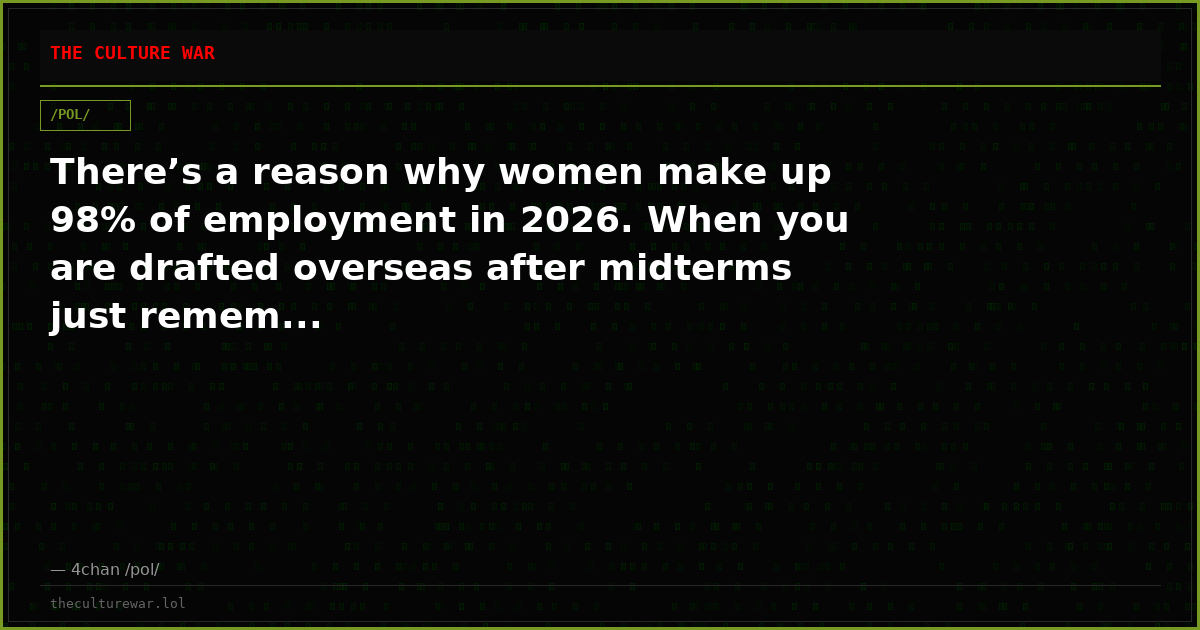 There’s a reason why women make up 98% of employment in 2026. When you are drafted overseas after midterms just remem...