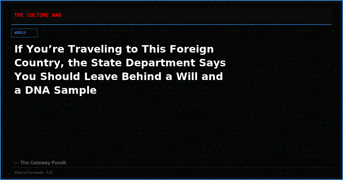 If You’re Traveling to This Foreign Country, the State Department Says You Should Leave Behind a Will and a DNA Sample