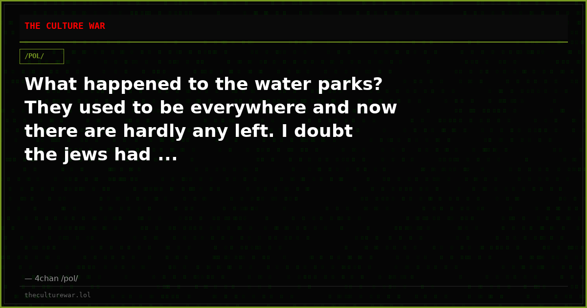 What happened to the water parks? They used to be everywhere and now there are hardly any left. I doubt the jews had ...