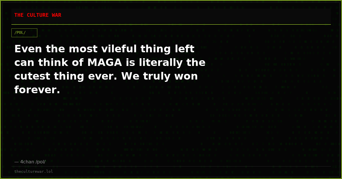 Even the most vileful thing left can think of MAGA is literally the cutest thing ever. We truly won forever.