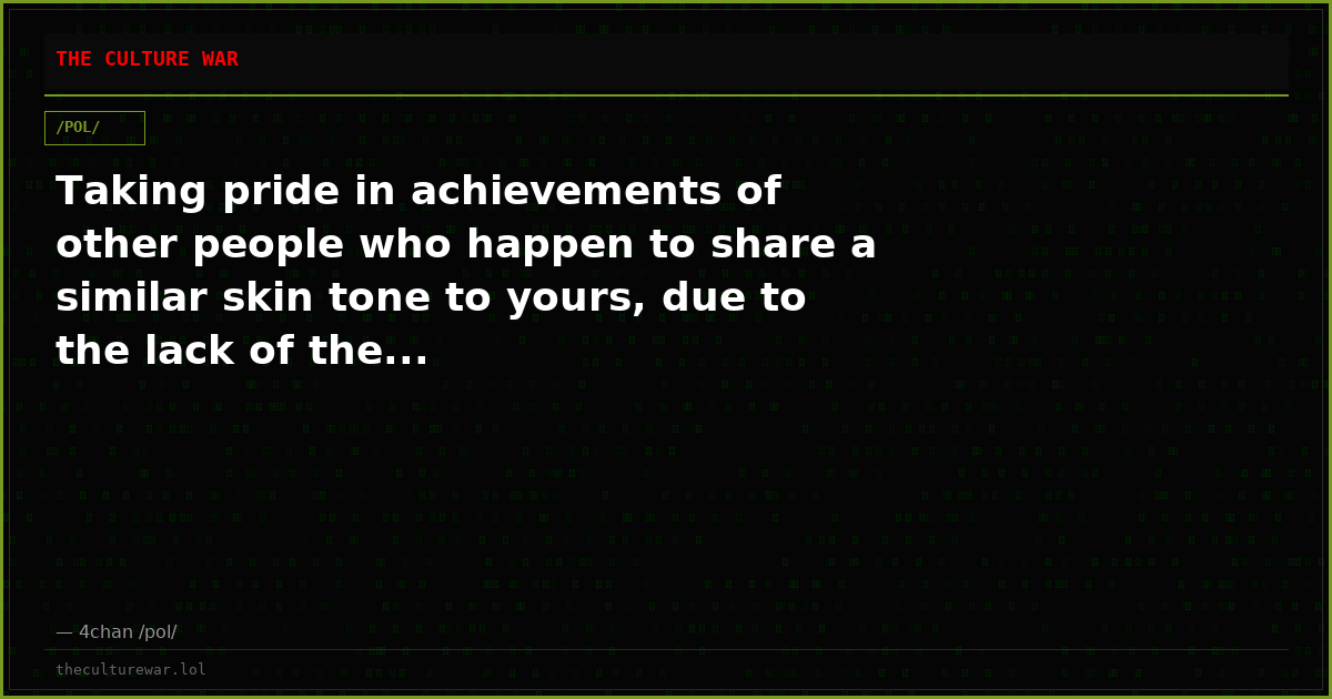 Taking pride in achievements of other people who happen to share a similar skin tone to yours, due to the lack of the...