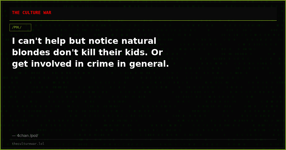 I can't help but notice natural blondes don't kill their kids. Or get involved in crime in general.